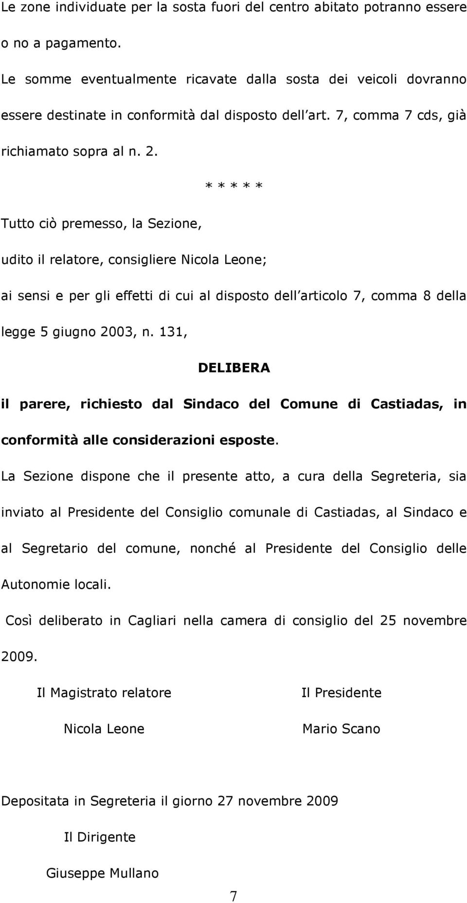 * * * * * Tutto ciò premesso, la Sezione, udito il relatore, consigliere Nicola Leone; ai sensi e per gli effetti di cui al disposto dell articolo 7, comma 8 della legge 5 giugno 2003, n.