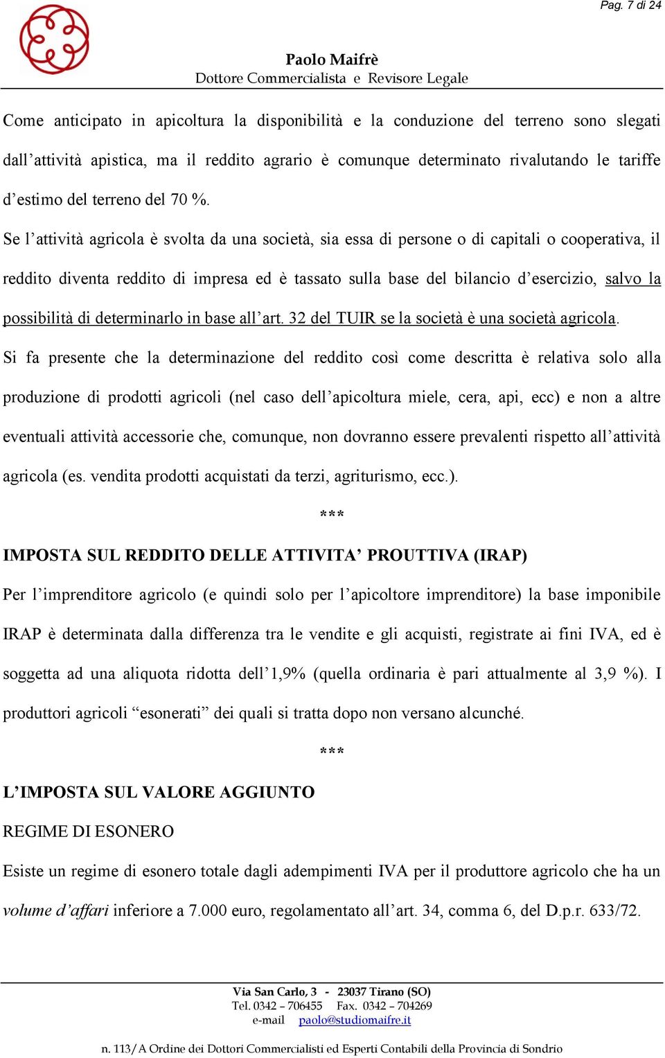 Se l attività agricola è svolta da una società, sia essa di persone o di capitali o cooperativa, il reddito diventa reddito di impresa ed è tassato sulla base del bilancio d esercizio, salvo la