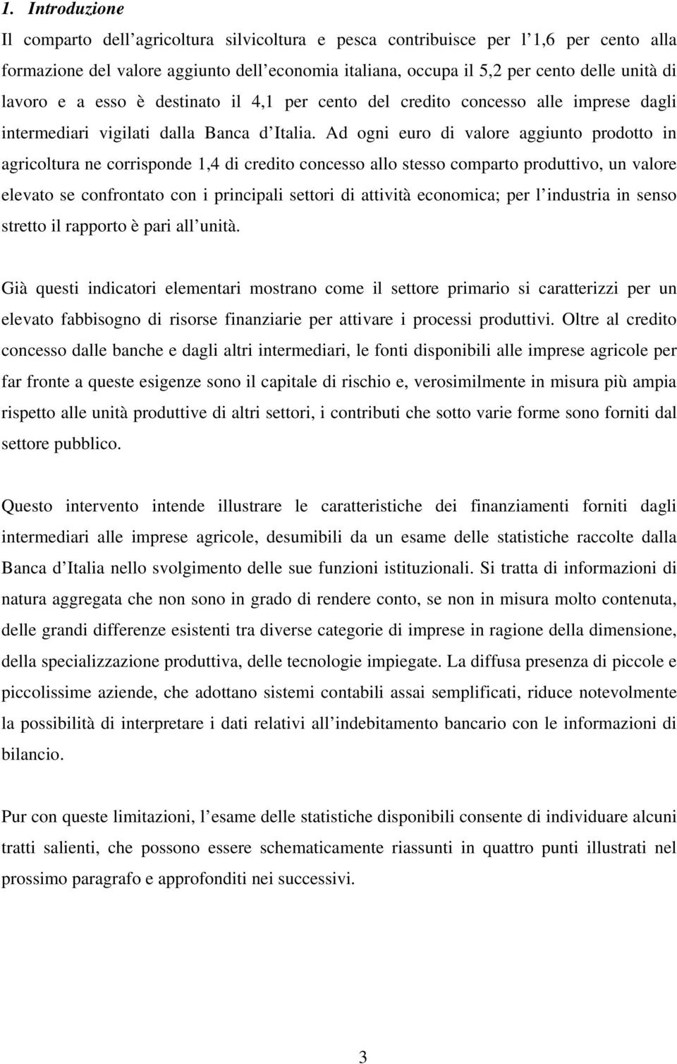 Ad ogni euro di valore aggiunto prodotto in agricoltura ne corrisponde 1, di credito concesso allo stesso comparto produttivo, un valore elevato se confrontato con i principali settori di attività