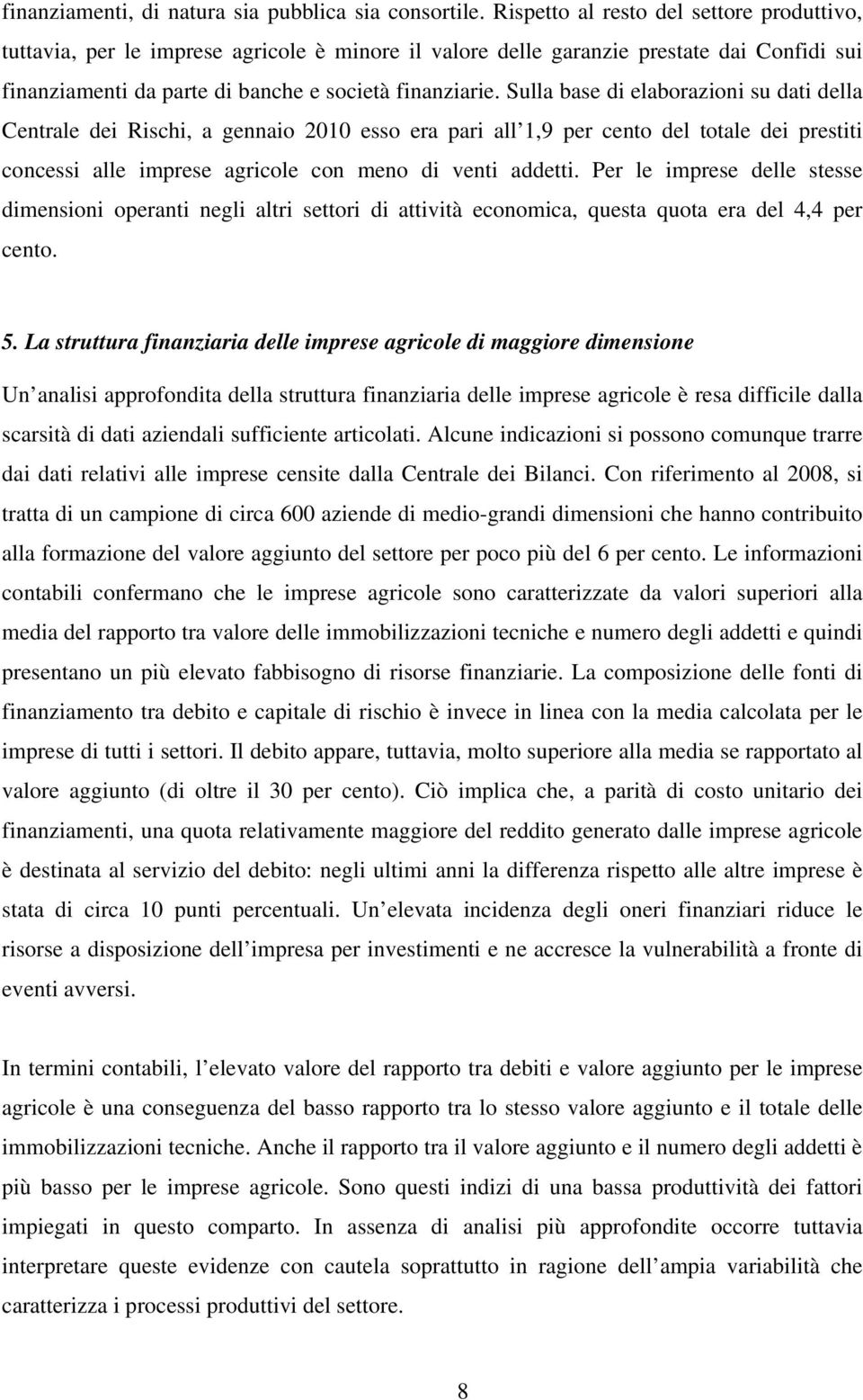 Sulla base di elaborazioni su dati della Centrale dei Rischi, a gennaio 2010 esso era pari all 1,9 per cento del totale dei prestiti concessi alle imprese agricole con meno di venti addetti.