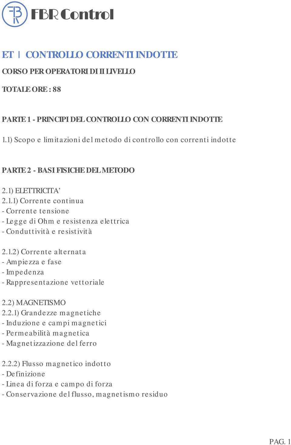 1.2) Corrente alternata - Ampiezza e fase - Impedenza - Rappresentazione vettoriale 2.2) MAGNETISMO 2.2.1) Grandezze magnetiche - Induzione e campi magnetici - Permeabilità magnetica - Magnetizzazione del ferro 2.