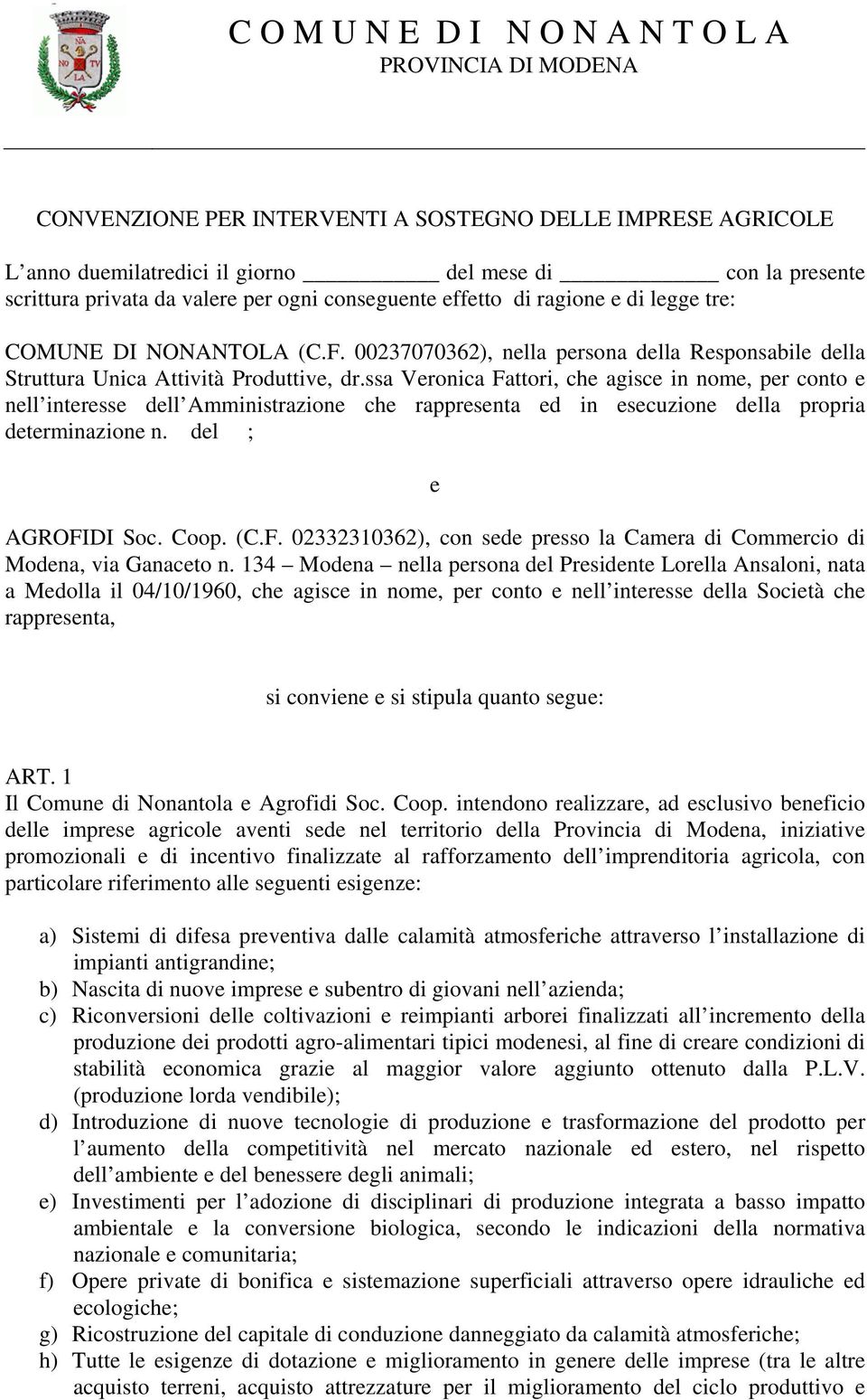 ssa Veronica Fattori, che agisce in nome, per conto e nell interesse dell Amministrazione che rappresenta ed in esecuzione della propria determinazione n. del ; e AGROFIDI Soc. Coop. (C.F. 02332310362), con sede presso la Camera di Commercio di Modena, via Ganaceto n.