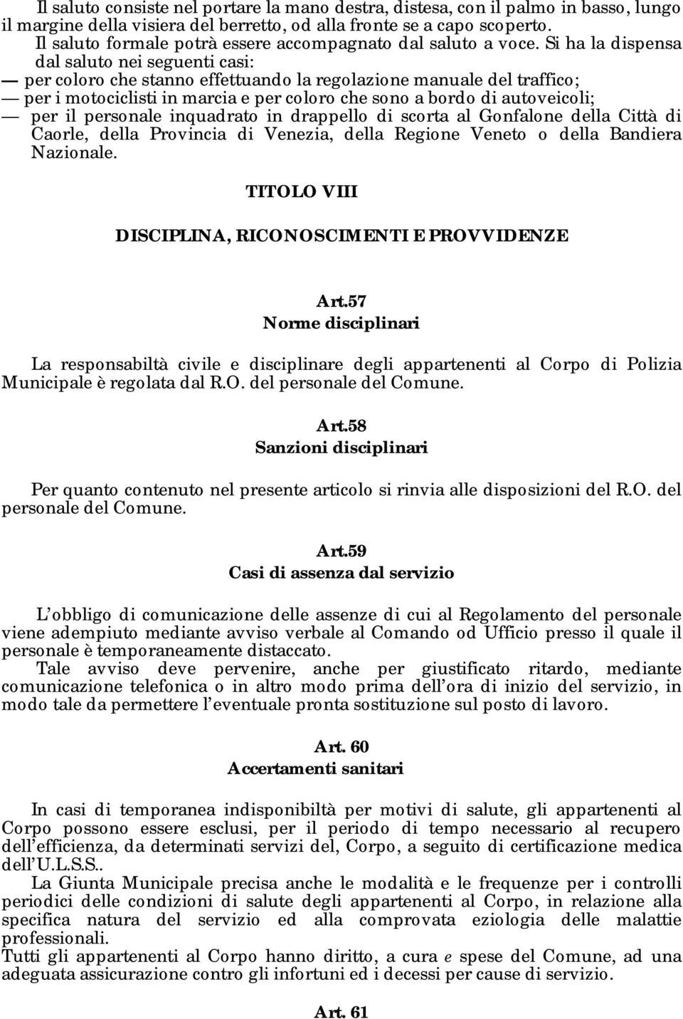 Si ha la dispensa dal saluto nei seguenti casi: per coloro che stanno effettuando la regolazione manuale del traffico; per i motociclisti in marcia e per coloro che sono a bordo di autoveicoli; per