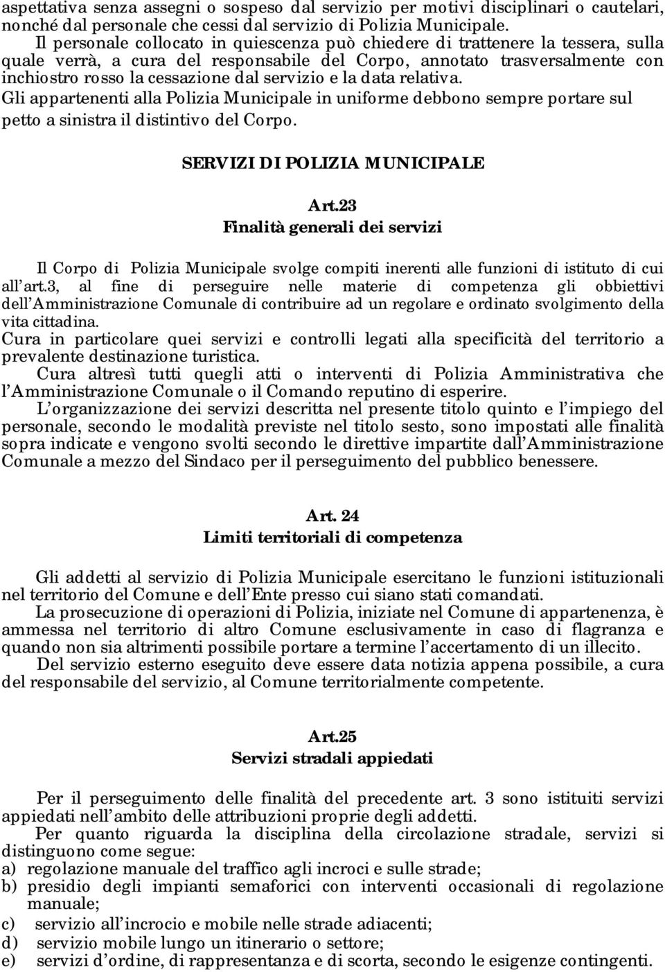 servizio e la data relativa. Gli appartenenti alla Polizia Municipale in uniforme debbono sempre portare sul petto a sinistra il distintivo del Corpo. SERVIZI DI POLIZIA MUNICIPALE Art.