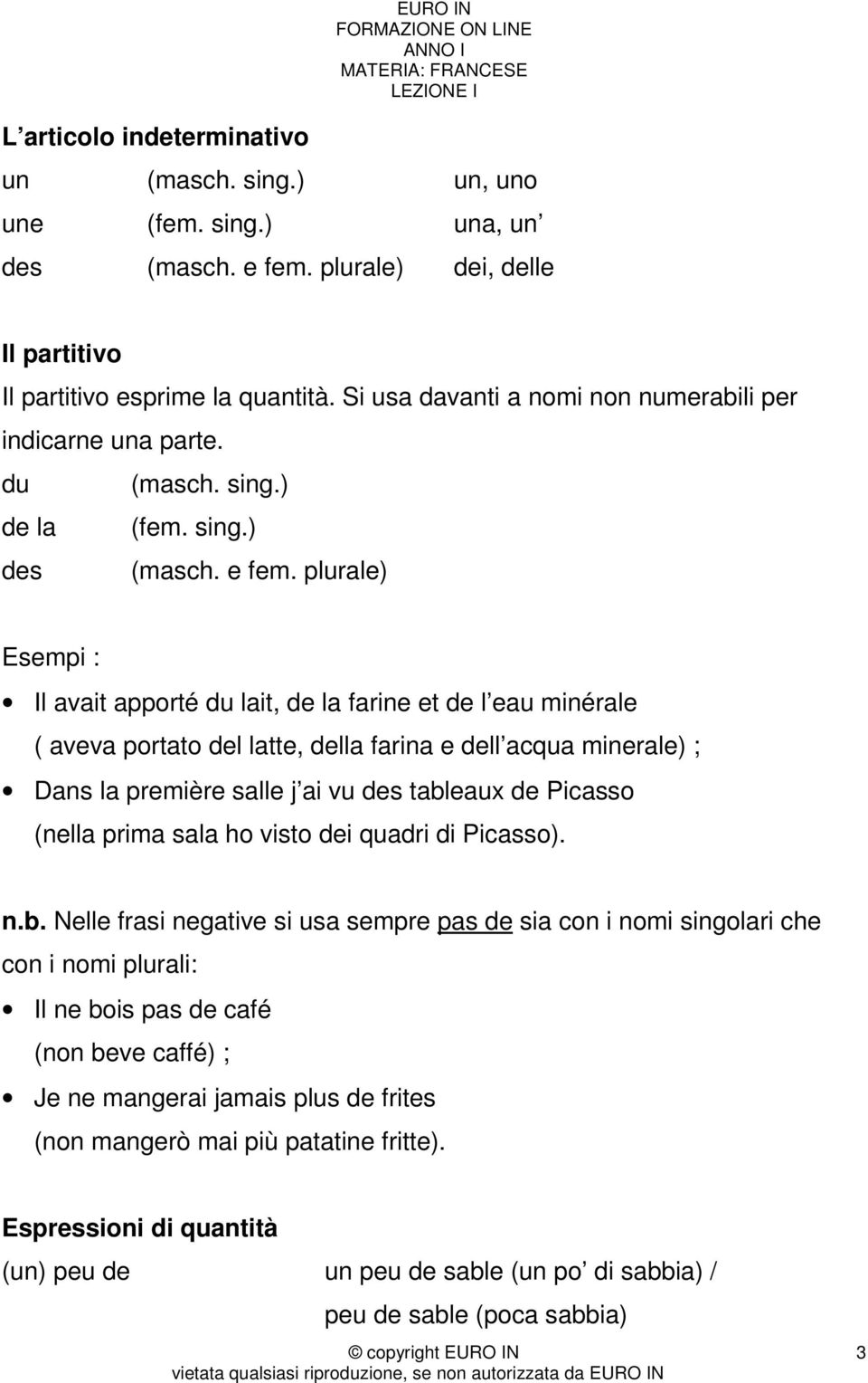 plurale) Esempi : Il avait apporté du lait, de la farine et de l eau minérale ( aveva portato del latte, della farina e dell acqua minerale) ; Dans la première salle j ai vu des tableaux de Picasso