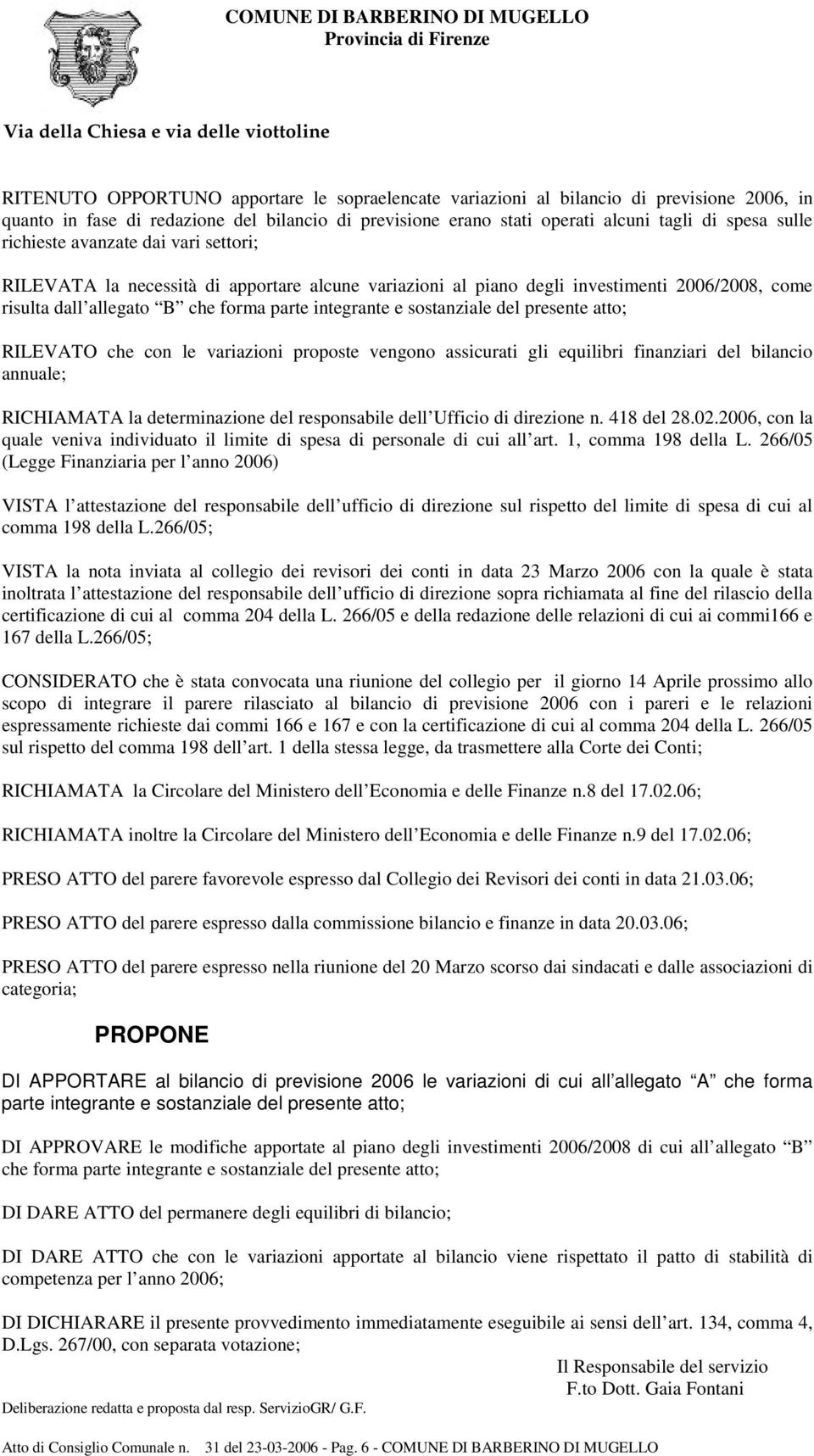 forma parte integrante e sostanziale del presente atto; RILEVATO che con le variazioni proposte vengono assicurati gli equilibri finanziari del bilancio annuale; RICHIAMATA la determinazione del