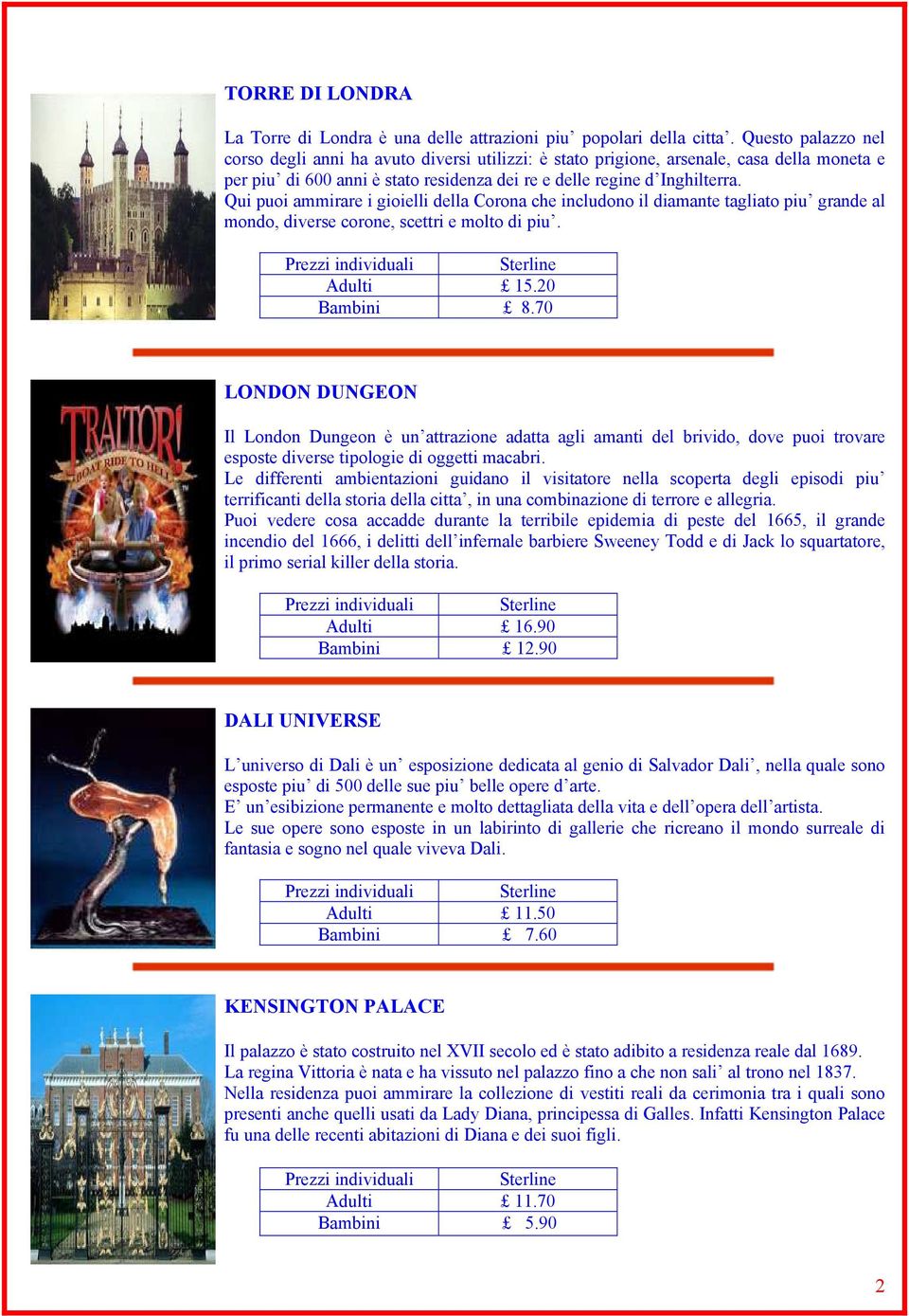 Qui puoi ammirare i gioielli della Corona che includono il diamante tagliato piu grande al mondo, diverse corone, scettri e molto di piu. Adulti 15.20 Bambini 8.