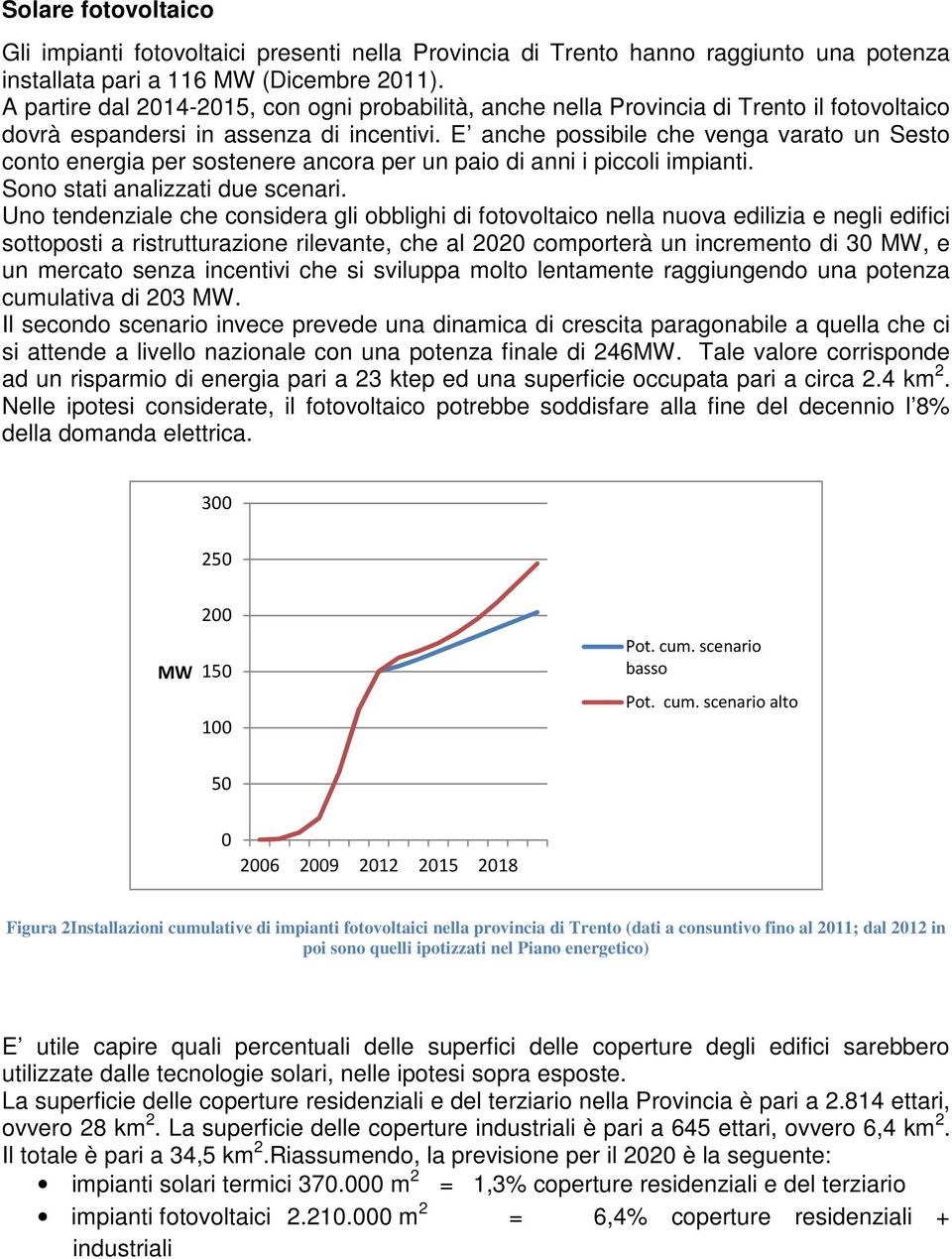 E anche possibile che venga varato un Sesto conto energia per sostenere ancora per un paio di anni i piccoli impianti. Sono stati analizzati due scenari.