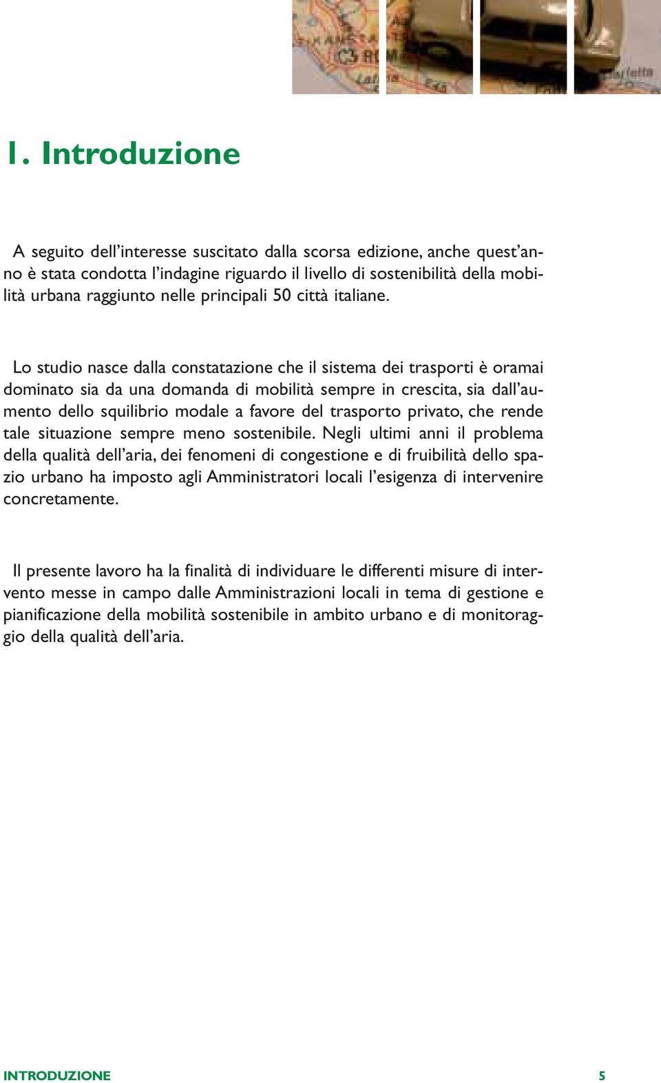 Lo studio nasce dalla constatazione che il sistema dei trasporti è oramai dominato sia da una domanda di mobilità sempre in crescita, sia dall aumento dello squilibrio modale a favore del trasporto