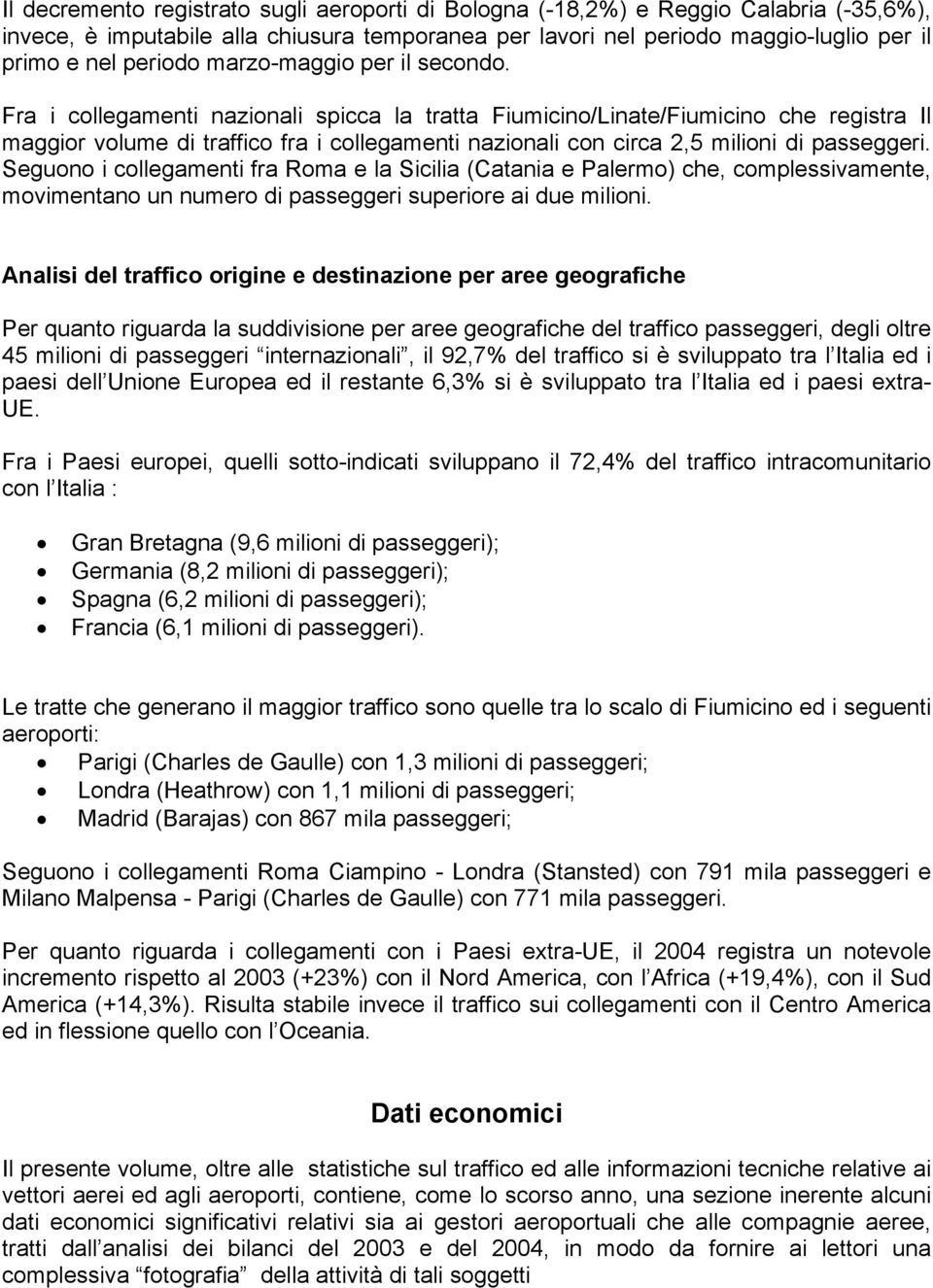 Fra i collegamenti nazionali spicca la tratta Fiumicino/Linate/Fiumicino che registra Il maggior volume di traffico fra i collegamenti nazionali con circa 2,5 milioni di passeggeri.