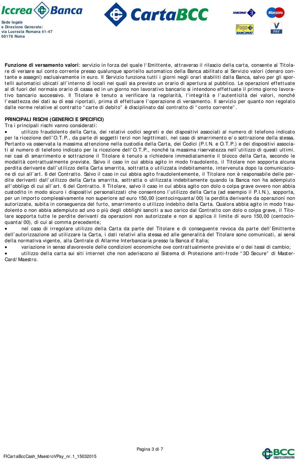 Il Servizio funziona tutti i giorni negli orari stabiliti dalla Banca, salvo per gli sportelli automatici ubicati all interno di locali nei quali sia previsto un orario di apertura al pubblico.