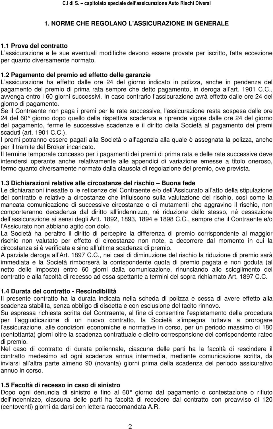 2 Pagamento del premio ed effetto delle garanzie L assicurazione ha effetto dalle ore 24 del giorno indicato in polizza, anche in pendenza del pagamento del premio di prima rata sempre che detto