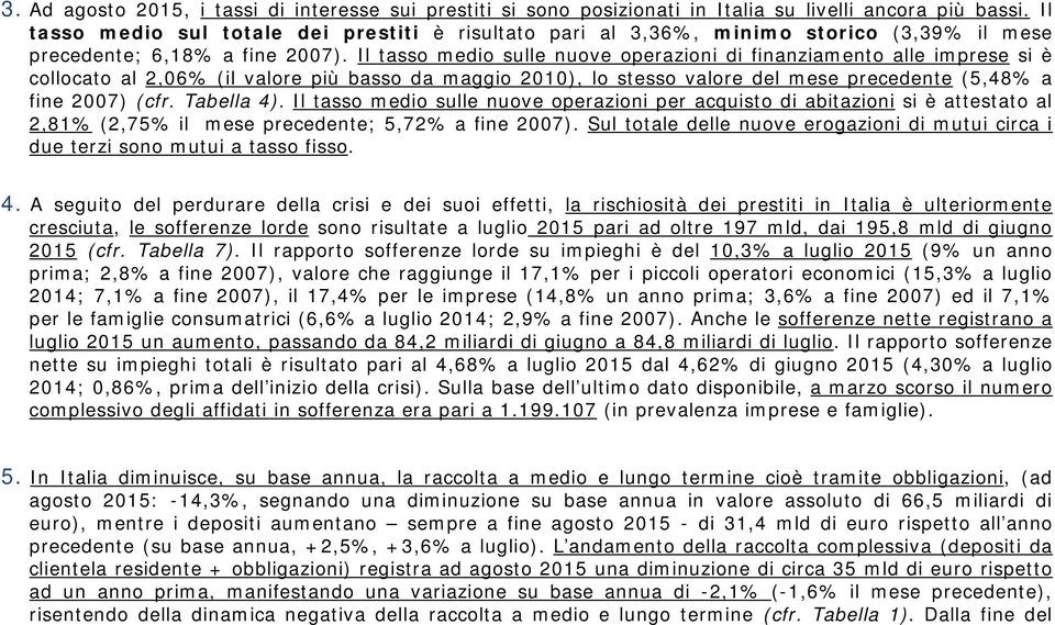 Il tasso medio sulle nuove operazioni di finanziamento alle imprese si è collocato al 2,06% (il valore più basso da maggio 2010), lo stesso valore del mese precedente (5,48% a fine 2007) (cfr.