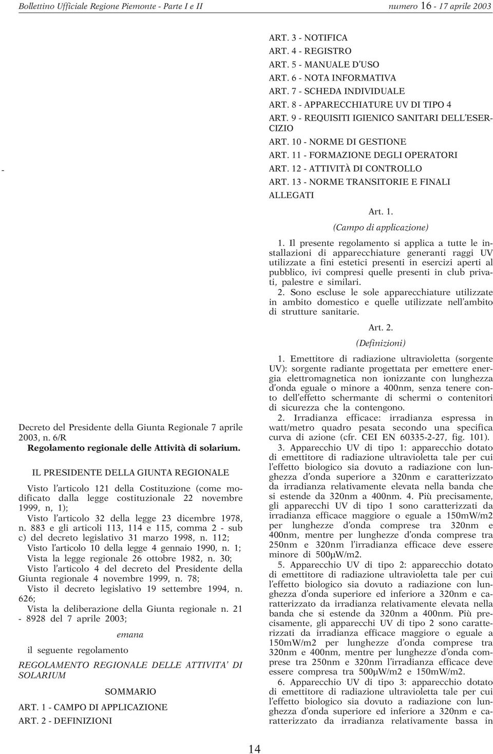 Il presente regolamento si applica a tutte le installazioni di apparecchiature generanti raggi UV utilizzate a fini estetici presenti in esercizi aperti al pubblico, ivi compresi quelle presenti in