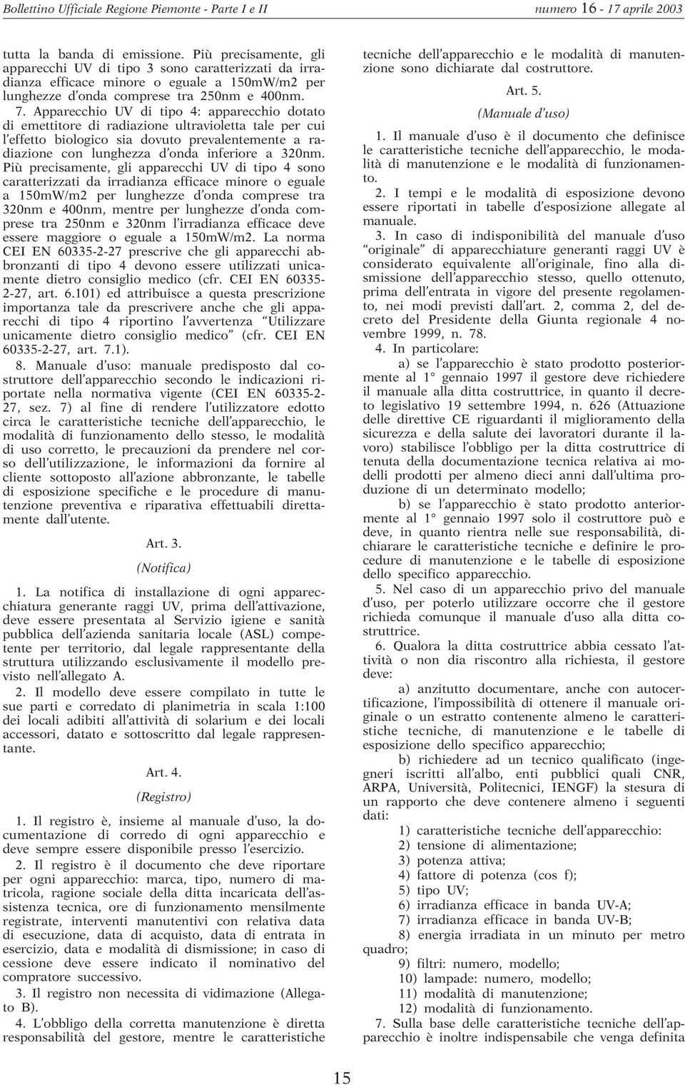 Più precisamente, gli apparecchi UV di tipo 4 sono caratterizzati da irradianza efficace minore o eguale a 150mW/m2 per lunghezze d onda comprese tra 320nm e 400nm, mentre per lunghezze d onda