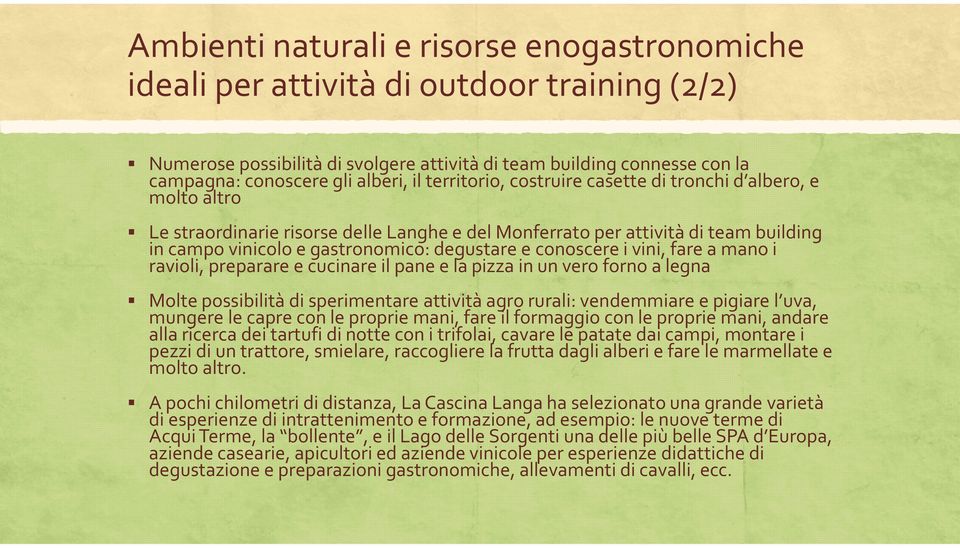 conoscere i vini, fare a mano i ravioli, preparare e cucinare il pane e la pizza in un vero forno a legna Molte possibilità di sperimentare attività agro rurali: vendemmiare e pigiare l uva, mungere