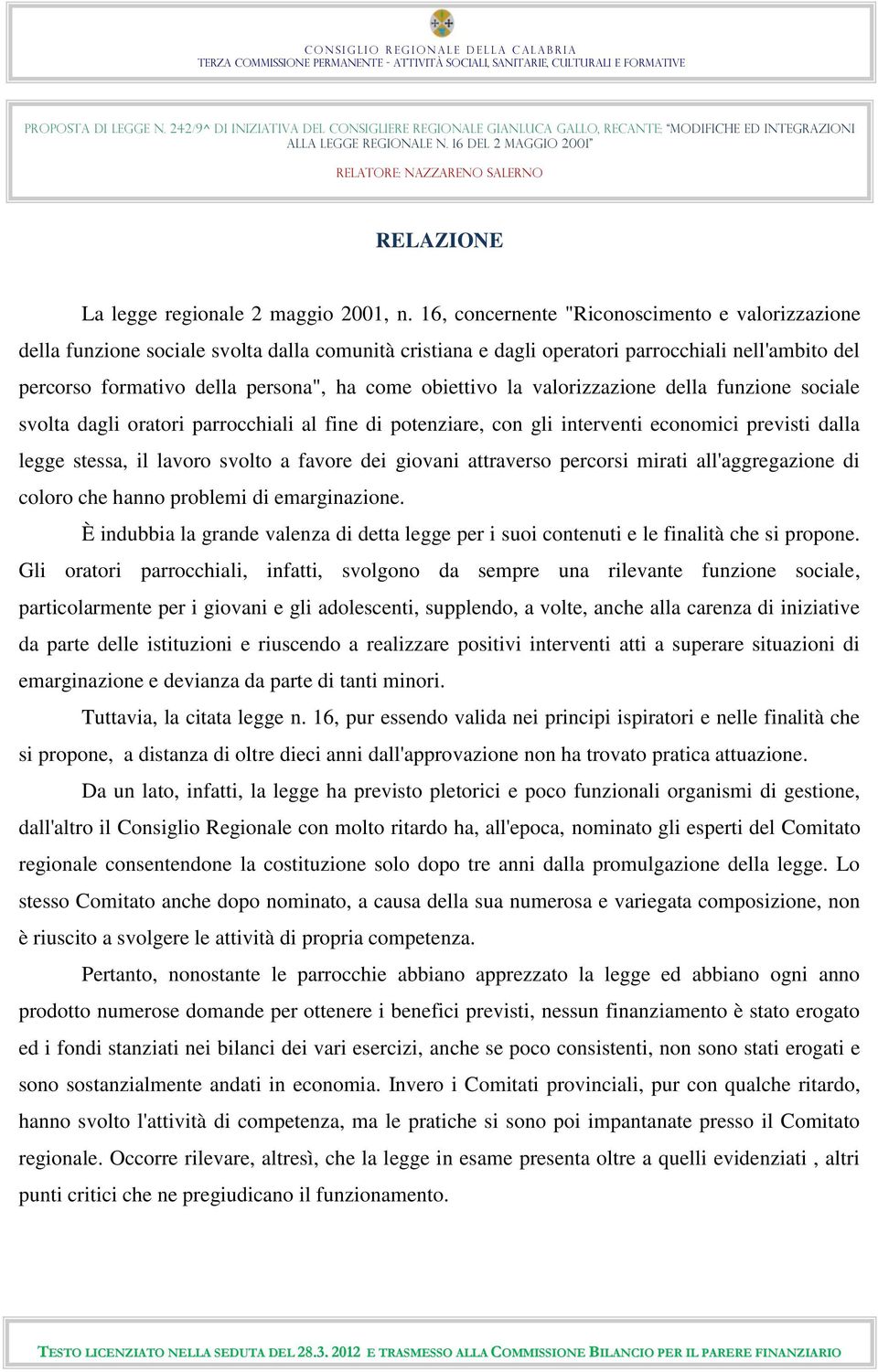 obiettivo la valorizzazione della funzione sociale svolta dagli oratori parrocchiali al fine di potenziare, con gli interventi economici previsti dalla legge stessa, il lavoro svolto a favore dei