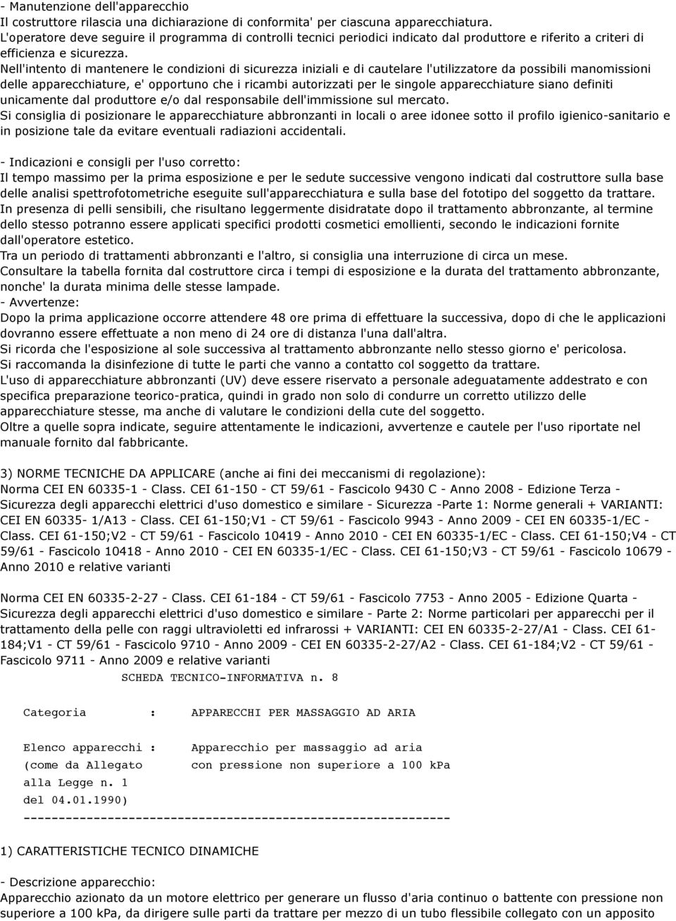 Nell'intento di mantenere le condizioni di sicurezza iniziali e di cautelare l'utilizzatore da possibili manomissioni delle apparecchiature, e' opportuno che i ricambi autorizzati per le singole