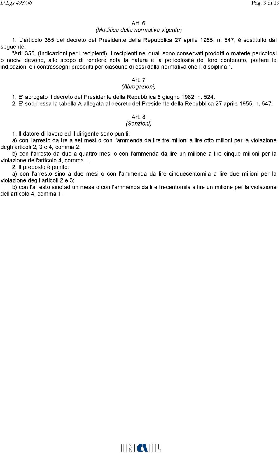 contrassegni prescritti per ciascuno di essi dalla normativa che li disciplina.". Art. 7 (Abrogazioni) 1. E' abrogato il decreto del Presidente della Repubblica 8 giugno 1982, n. 524. 2.