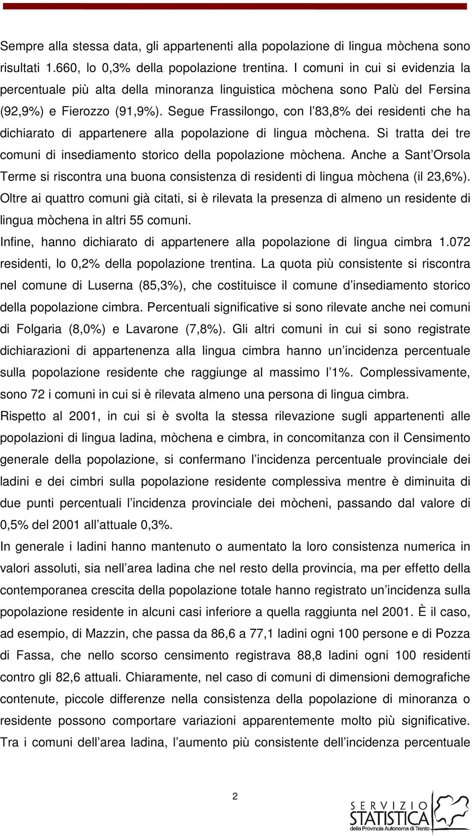 Segue Frassilongo, con l 83,8% dei residenti che ha dichiarato di appartenere alla di lingua mòchena. Si tratta dei tre comuni di insediamento storico della mòchena.