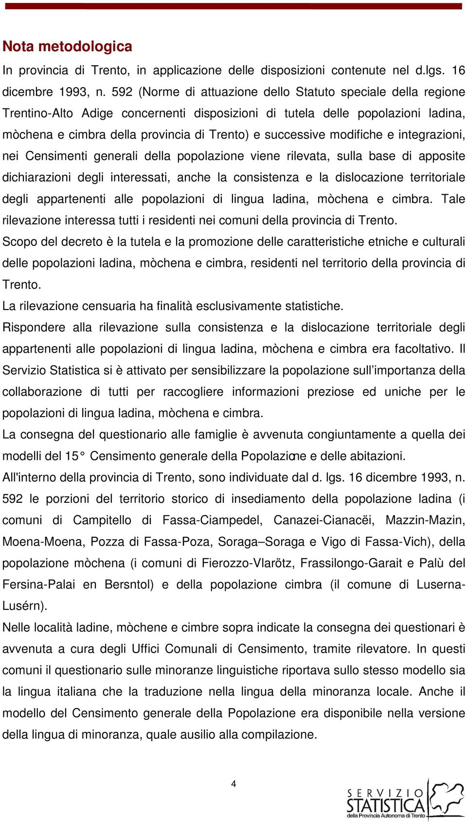 modifiche e integrazioni, nei Censimenti generali della viene rilevata, sulla base di apposite dichiarazioni degli interessati, anche la consistenza e la dislocazione territoriale degli appartenenti