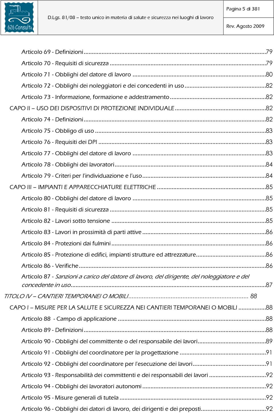 ..83 Articolo 76 - Requisiti dei DPI...83 Articolo 77 - Obblighi del datore di lavoro...83 Articolo 78 - Obblighi dei lavoratori...84 Articolo 79 - Criteri per l individuazione e l uso.