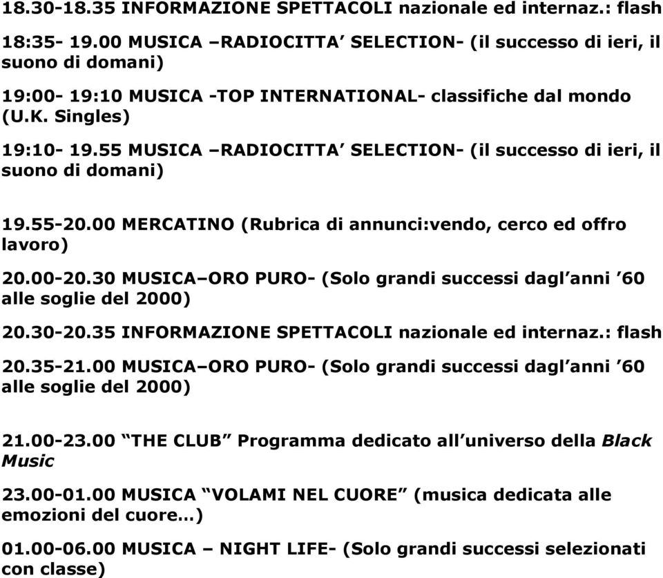55 MUSICA RADIOCITTA SELECTION- (il successo di ieri, il 19.55-20.00 MERCATINO (Rubrica di annunci:vendo, cerco ed offro 20.00-20.30 MUSICA ORO PURO- (Solo grandi successi dagl anni 60 20.