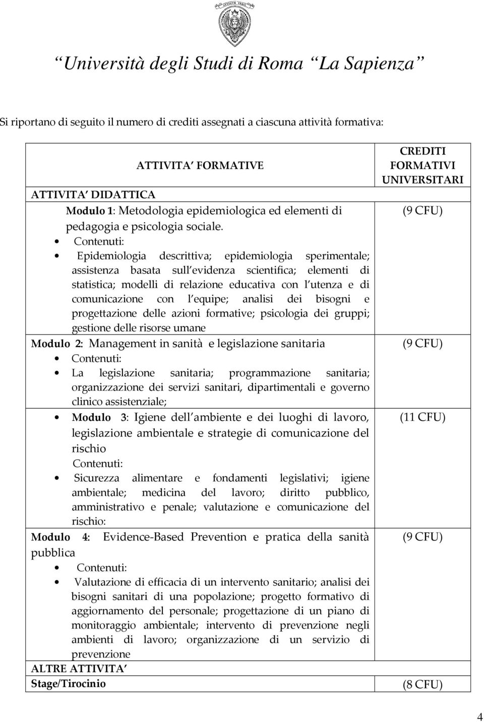 Contenuti: Epidemiologia descrittiva; epidemiologia sperimentale; assistenza basata sull evidenza scientifica; elementi di statistica; modelli di relazione educativa con l utenza e di comunicazione