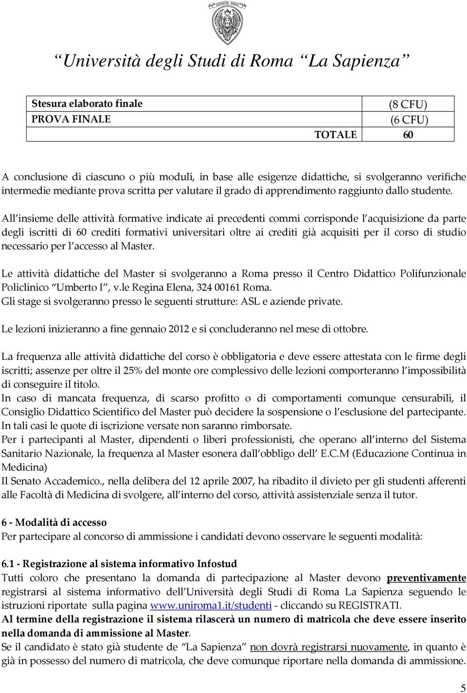 All insieme delle attività formative indicate ai precedenti commi corrisponde l acquisizione da parte degli iscritti di 60 crediti formativi universitari oltre ai crediti già acquisiti per il corso