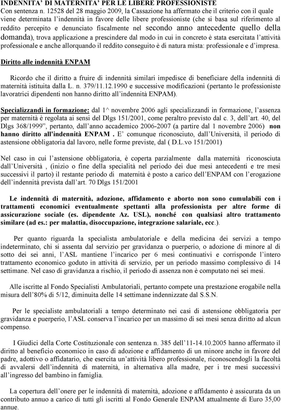 e denunciato fiscalmente nel secondo anno antecedente quello della domanda), trova applicazione a prescindere dal modo in cui in concreto è stata esercitata l attività professionale e anche