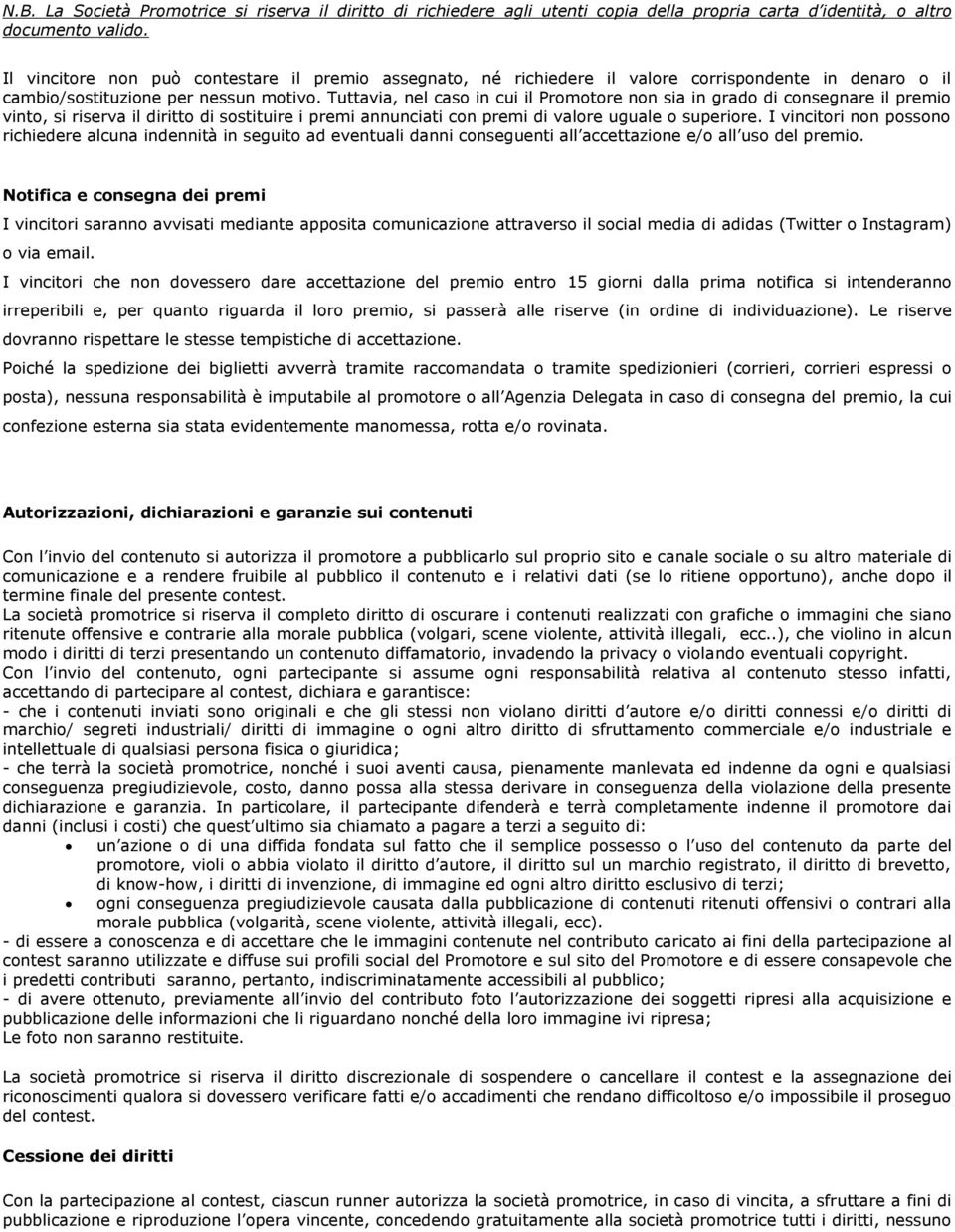 Tuttavia, nel caso in cui il Promotore non sia in grado di consegnare il premio vinto, si riserva il diritto di sostituire i premi annunciati con premi di valore uguale o superiore.