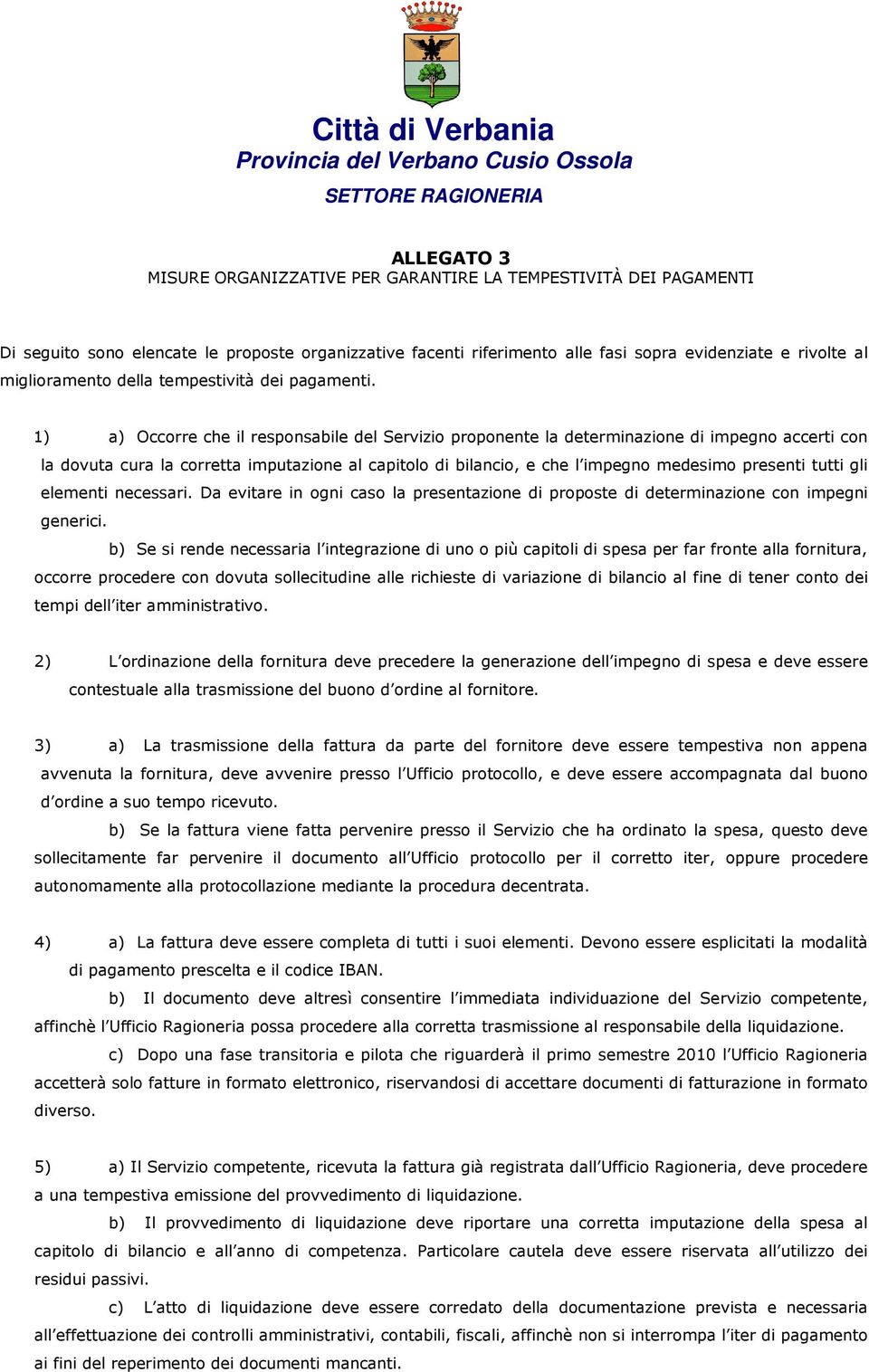 1) a) Occorre che il responsabile del Servizio proponente la determinazione di impegno accerti con la dovuta cura la corretta imputazione al capitolo di bilancio, e che l impegno medesimo presenti