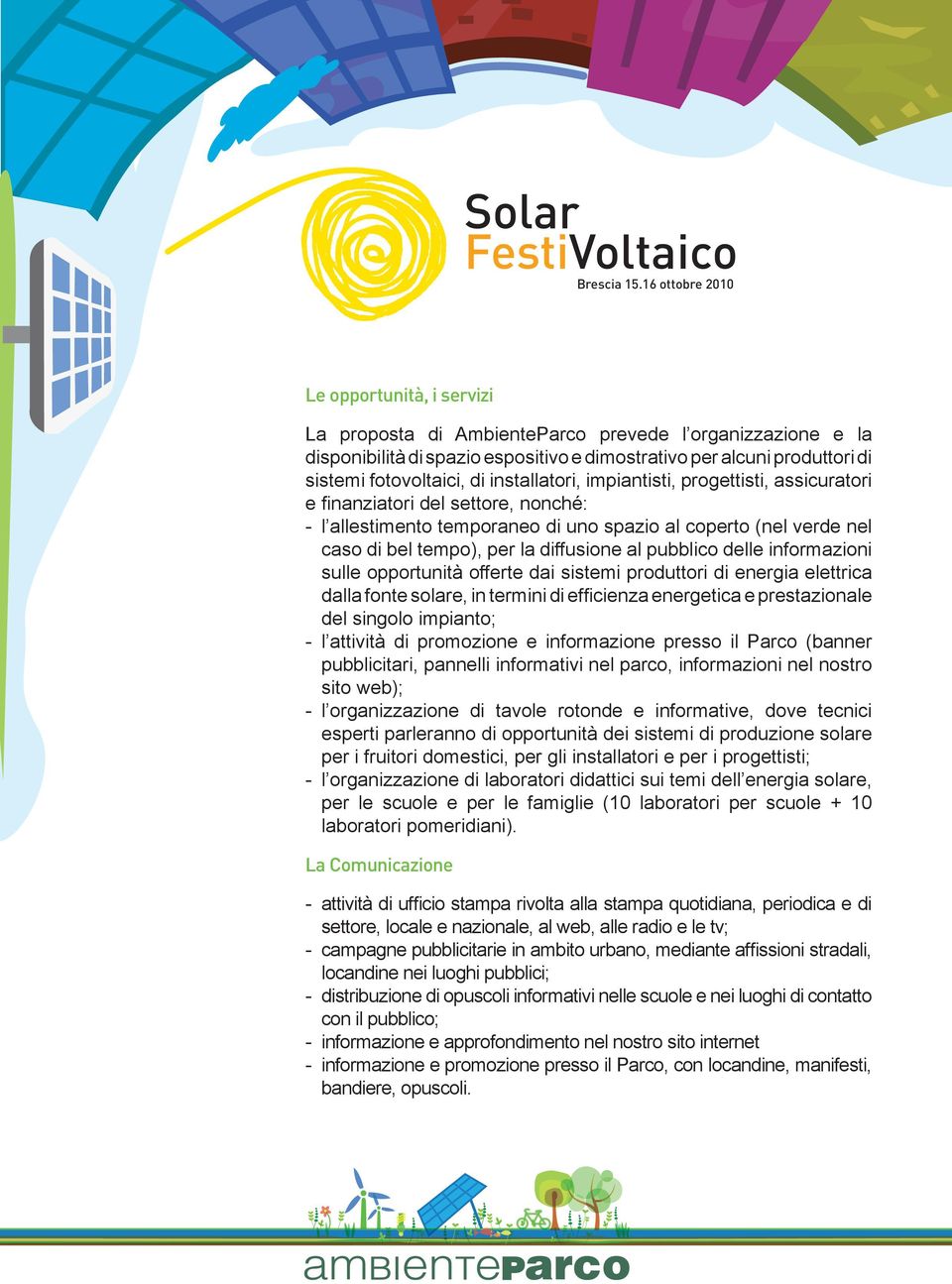 informazioni sulle opportunità offerte dai sistemi produttori di energia elettrica dalla fonte solare, in termini di efficienza energetica e prestazionale del singolo impianto; - l attività di