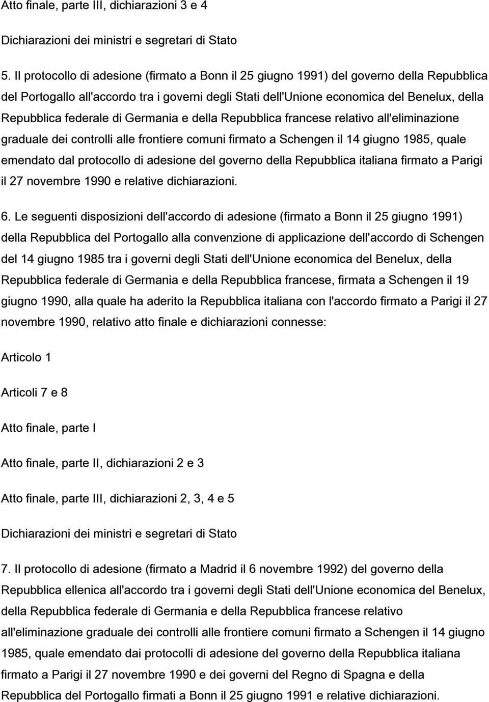 federale di Germania e della Repubblica francese relativo all'eliminazione graduale dei controlli alle frontiere comuni firmato a Schengen il 14 giugno 1985, quale emendato dal protocollo di adesione