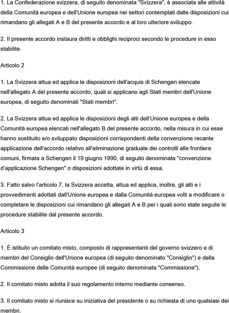 La Svizzera attua ed applica le disposizioni dell'acquis di Schengen elencate nell'allegato A del presente accordo, quali si applicano agli Stati membri dell'unione europea, di seguito denominati