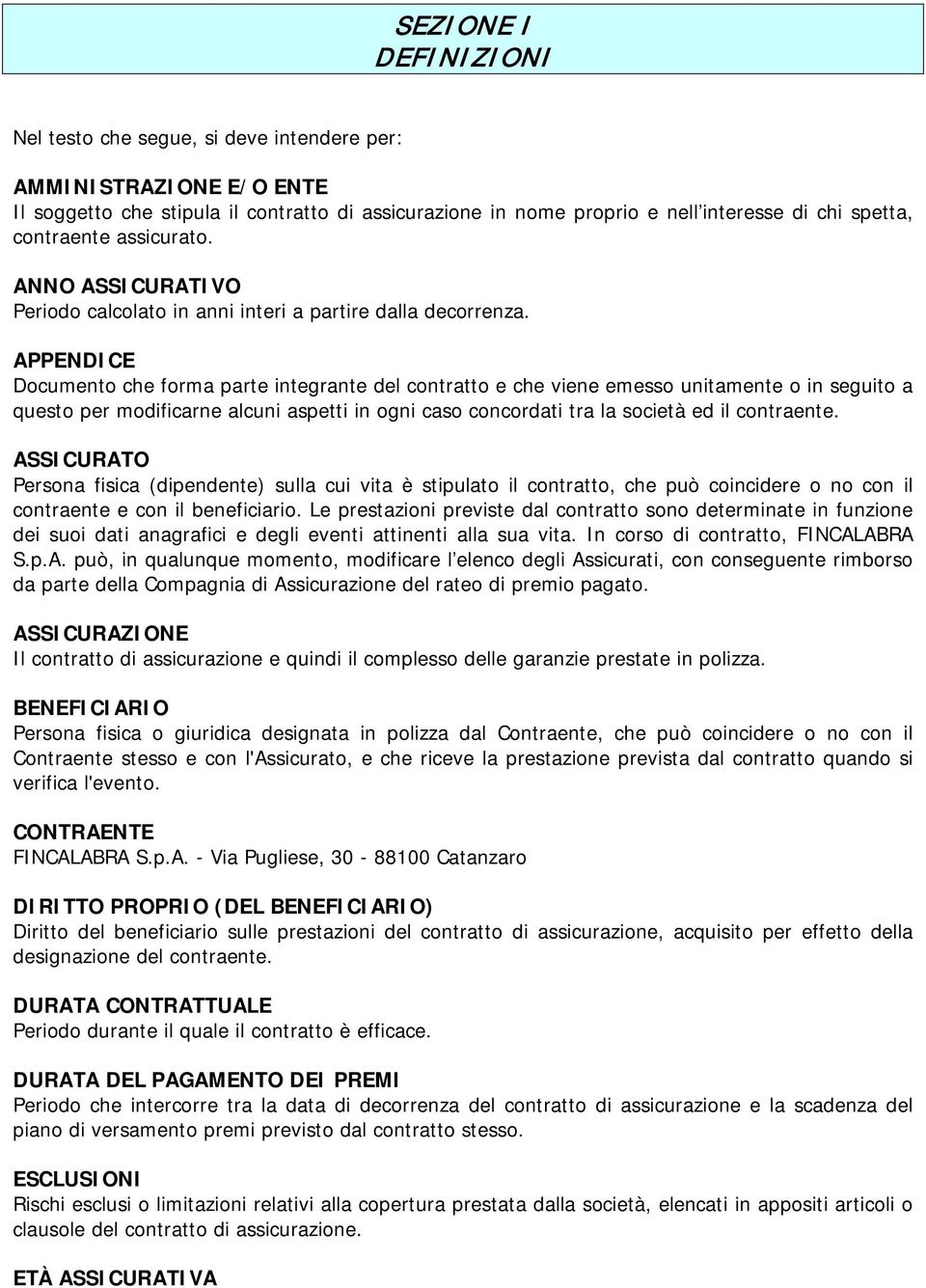 APPENDICE Documento che forma parte integrante del contratto e che viene emesso unitamente o in seguito a questo per modificarne alcuni aspetti in ogni caso concordati tra la società ed il contraente.