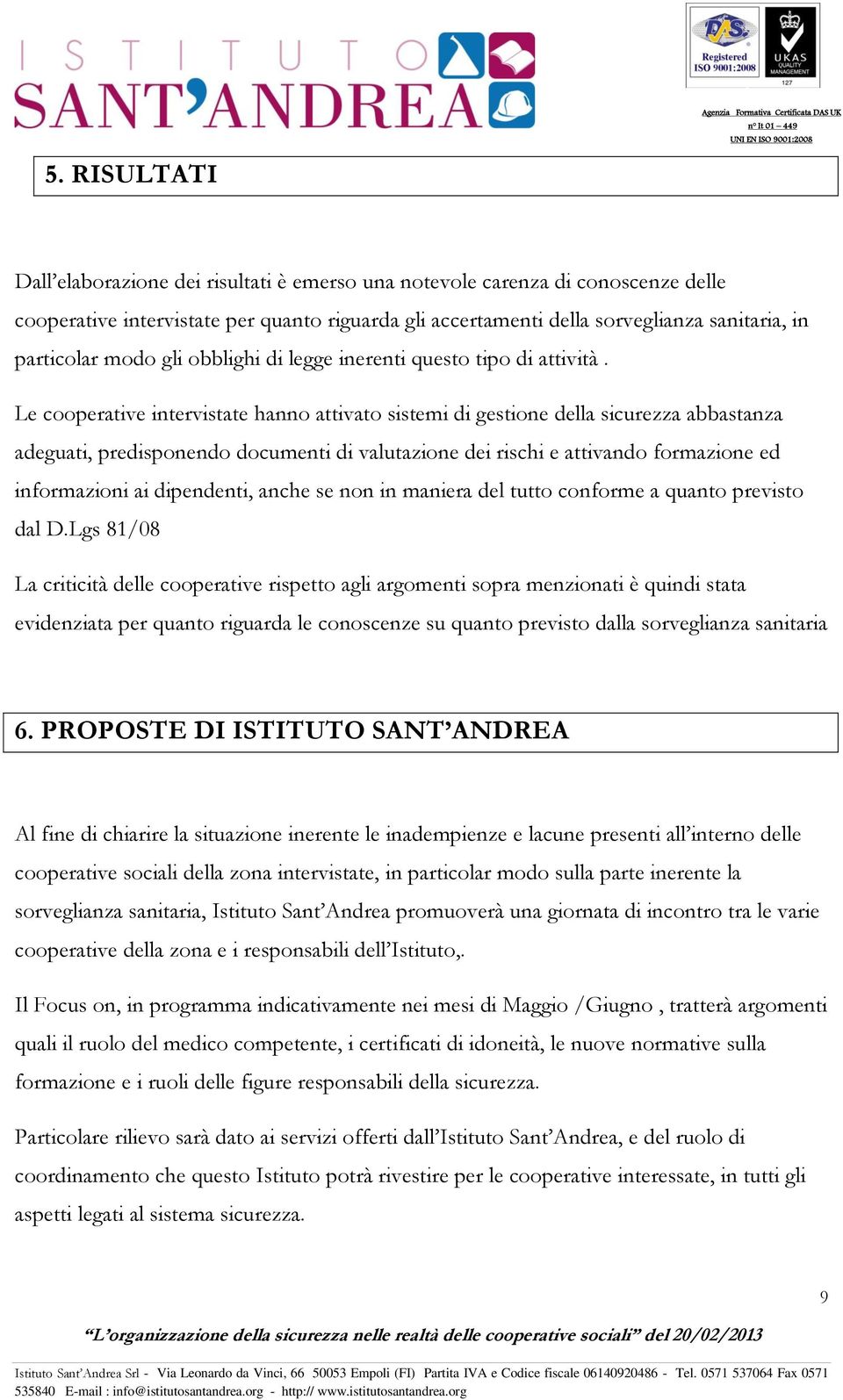 Le cooperative intervistate hanno attivato sistemi di gestione della sicurezza abbastanza adeguati, predisponendo documenti di valutazione dei rischi e attivando formazione ed informazioni ai