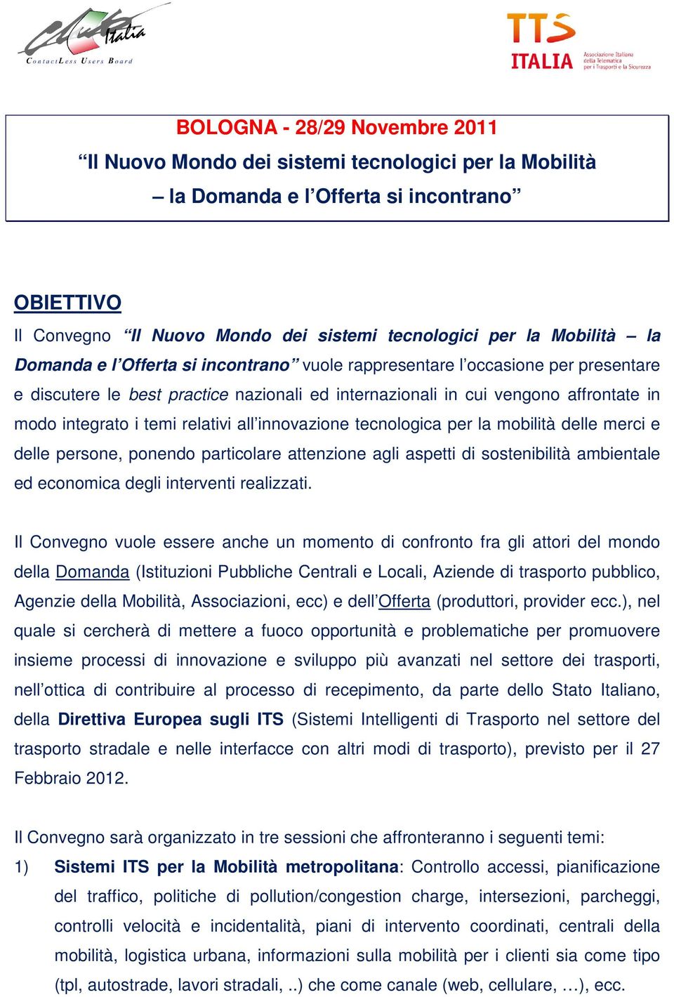 relativi all innovazione tecnologica per la mobilità delle merci e delle persone, ponendo particolare attenzione agli aspetti di sostenibilità ambientale ed economica degli interventi realizzati.