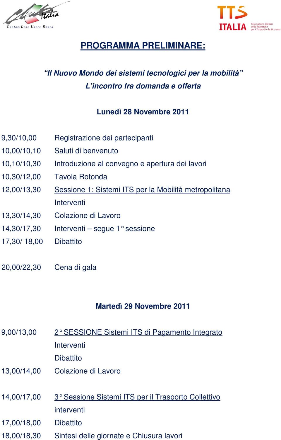 13,30/14,30 Colazione di Lavoro 14,30/17,30 Interventi segue 1 sessione 17,30/ 18,00 Dibattito 20,00/22,30 Cena di gala Martedì 29 Novembre 2011 9,00/13,00 2 SESSIONE Sistemi ITS di Pagamento