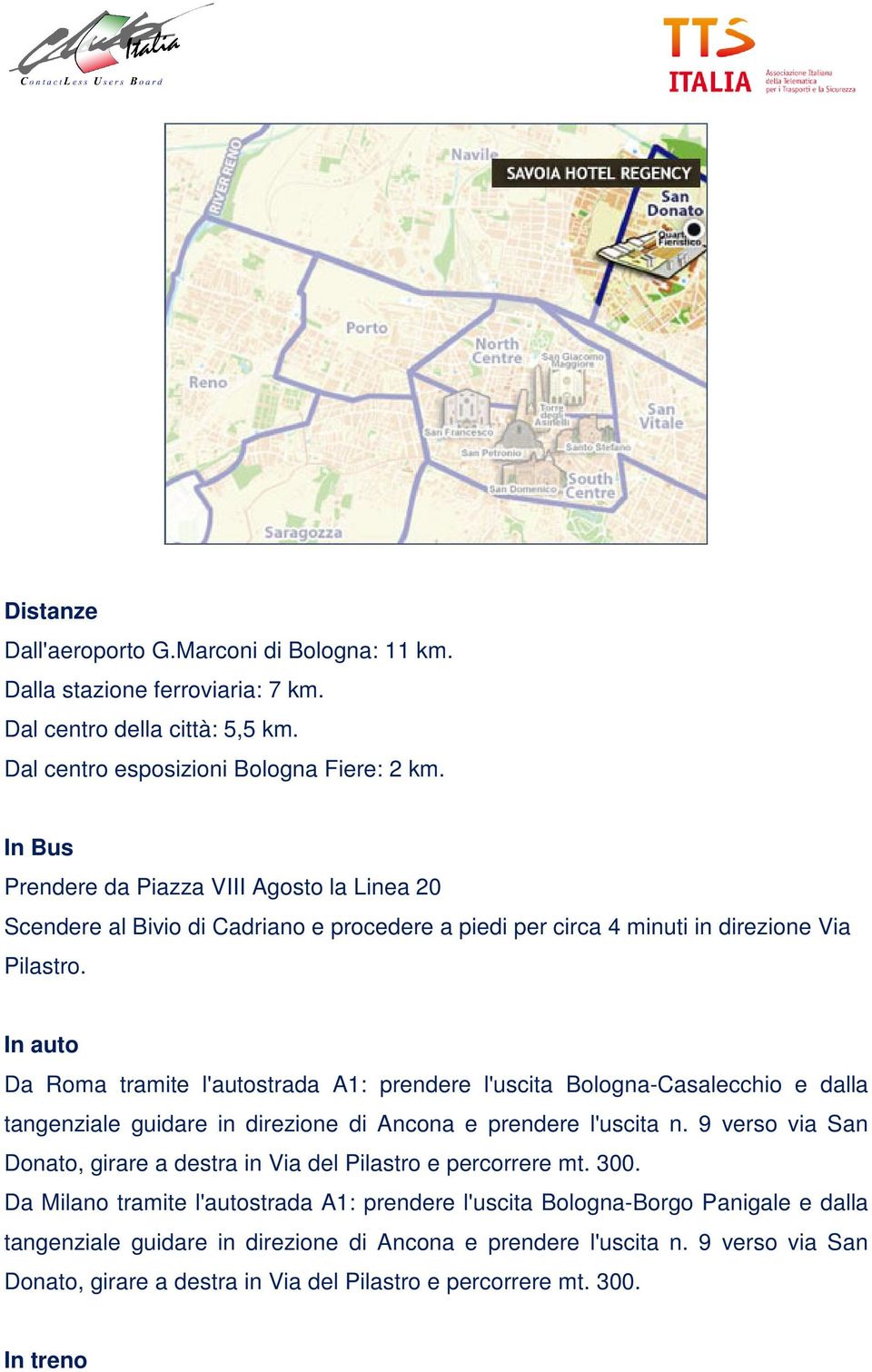 In auto Da Roma tramite l'autostrada A1: prendere l'uscita Bologna-Casalecchio e dalla tangenziale guidare in direzione di Ancona e prendere l'uscita n.