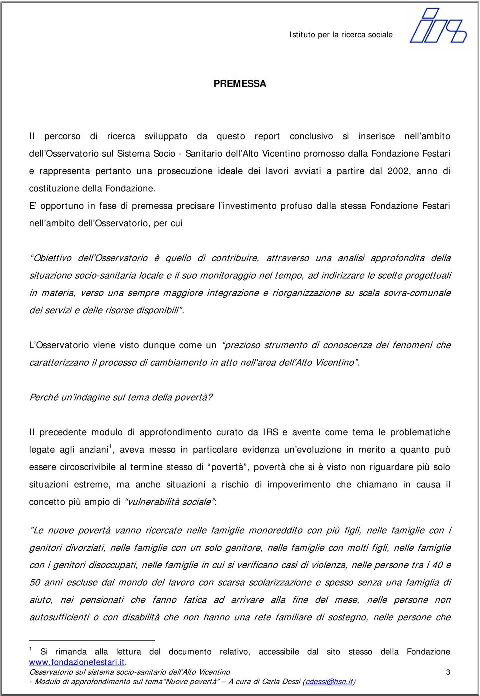 E opportuno in fase di premessa precisare l investimento profuso dalla stessa Fondazione Festari nell ambito dell Osservatorio, per cui Obiettivo dell Osservatorio è quello di contribuire, attraverso