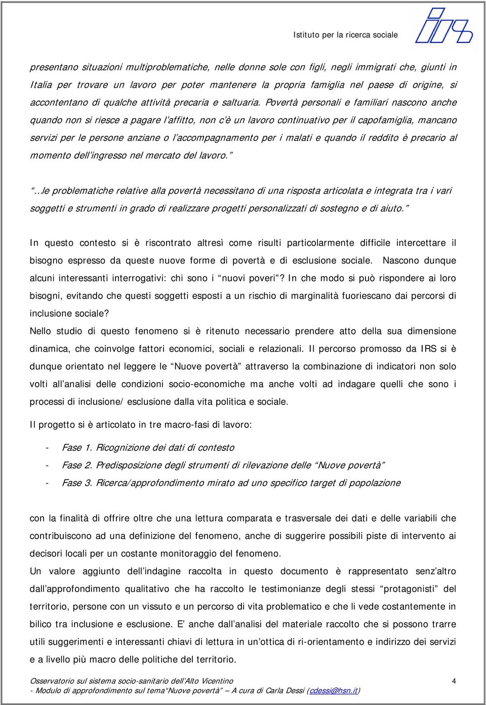 Povertà personali e familiari nascono anche quando non si riesce a pagare l affitto, non c è un lavoro continuativo per il capofamiglia, mancano servizi per le persone anziane o l accompagnamento per