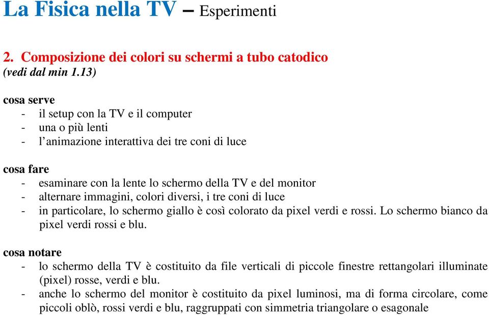 immagini, colori diversi, i tre coni di luce - in particolare, lo schermo giallo è così colorato da pixel verdi e rossi. Lo schermo bianco da pixel verdi rossi e blu.