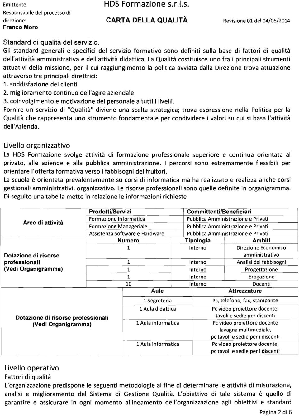 soddisfazione dei clienti 2. miglioramento continuo dell'agire aziendale 3. coinvolgimento e motivazione del personale a tutti i livelli.