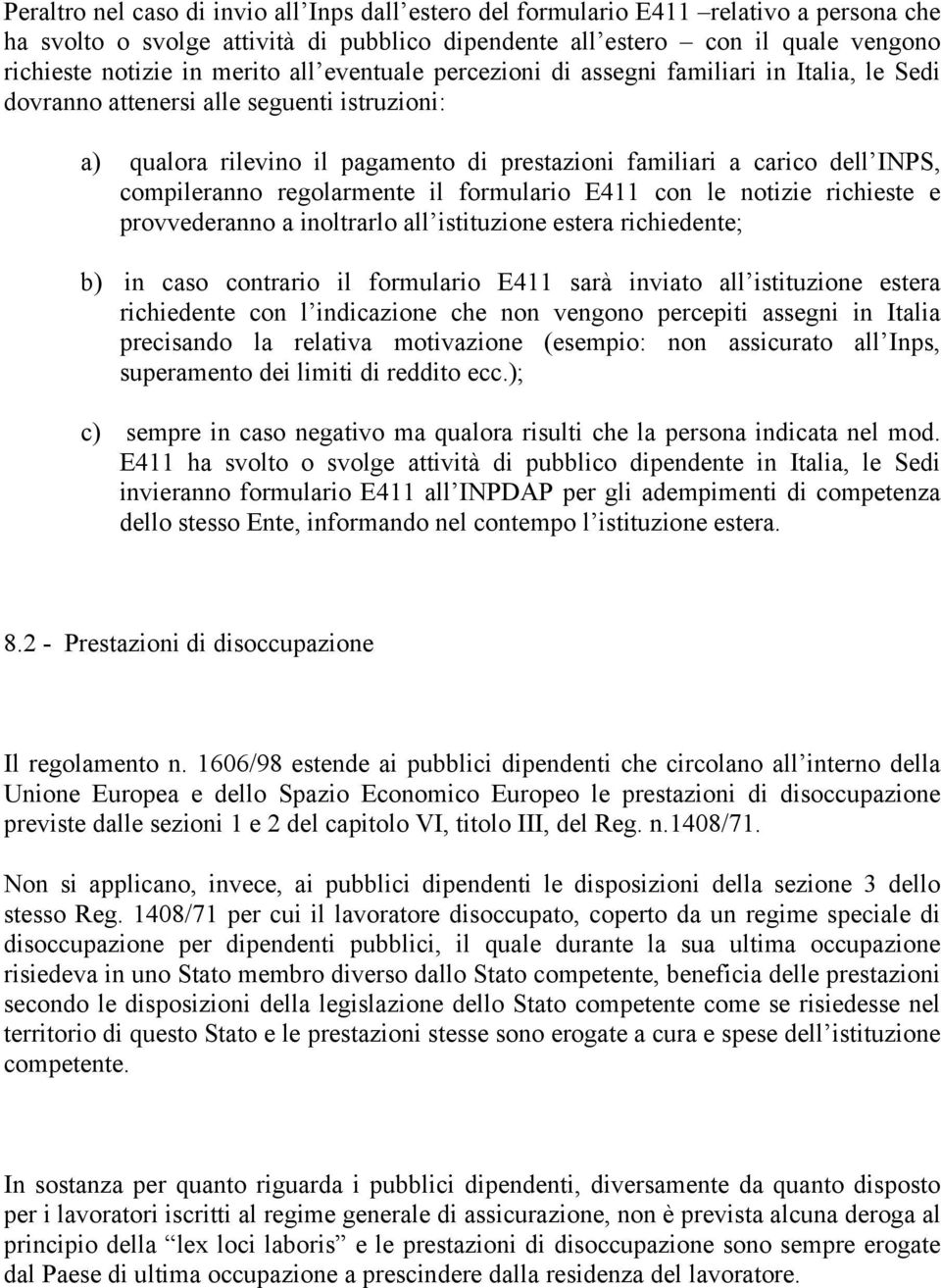 compileranno regolarmente il formulario E411 con le notizie richieste e provvederanno a inoltrarlo all istituzione estera richiedente; b) in caso contrario il formulario E411 sarà inviato all