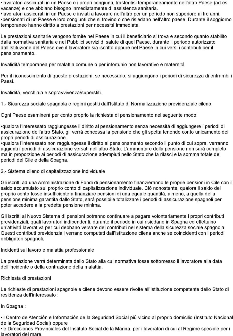 Durante il soggiorno temporaneo hanno diritto a prestazioni per necessitá immediata.