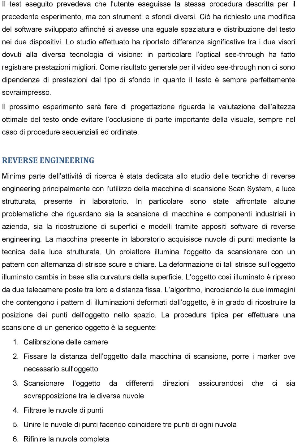 Lo studio effettuato ha riportato differenze significative tra i due visori dovuti alla diversa tecnologia di visione: in particolare l optical see-through ha fatto registrare prestazioni migliori.