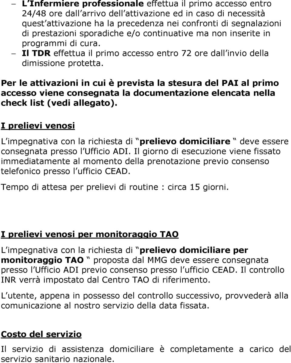 Per le attivazioni in cui è prevista la stesura del PAI al primo accesso viene consegnata la documentazione elencata nella check list (vedi allegato).