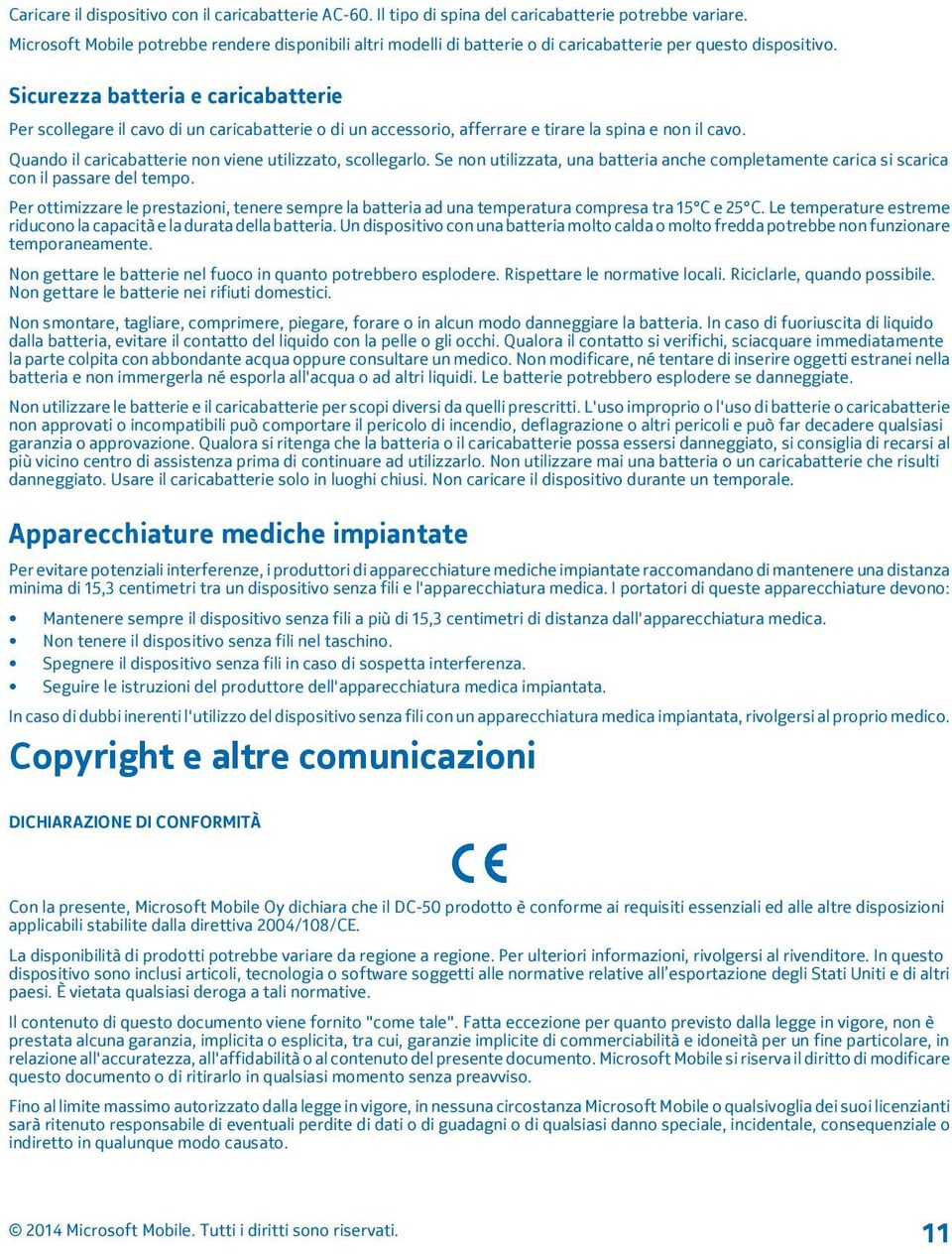 Sicurezza batteria e caricabatterie Per scollegare il cavo di un caricabatterie o di un accessorio, afferrare e tirare la spina e non il cavo.