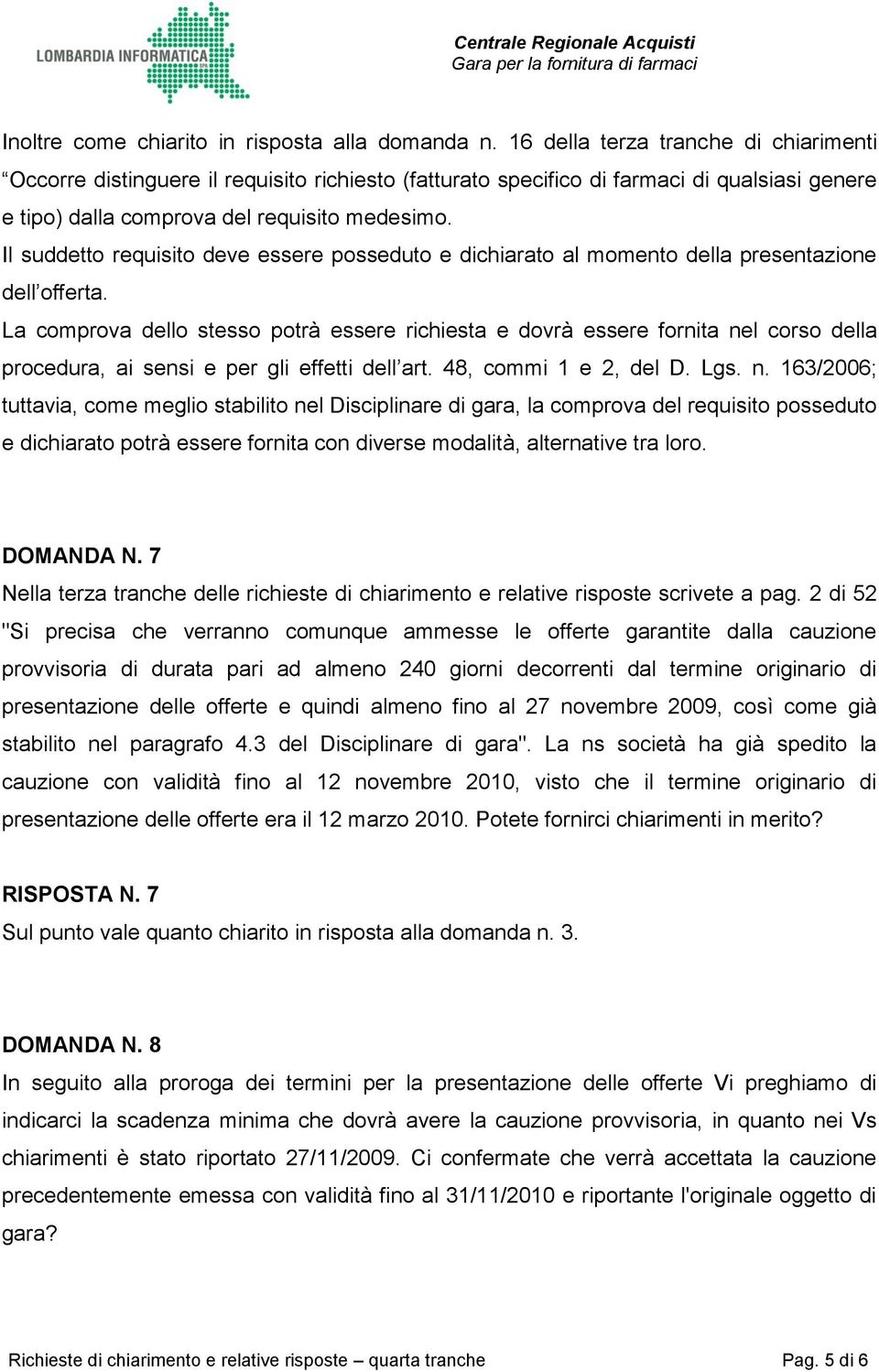 Il suddetto requisito deve essere posseduto e dichiarato al momento della presentazione dell offerta.